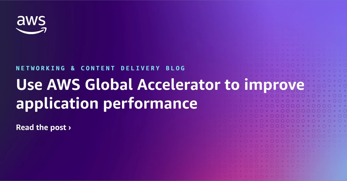 使用 AWS 全球加速器来提升应用性能 网络与内容交付